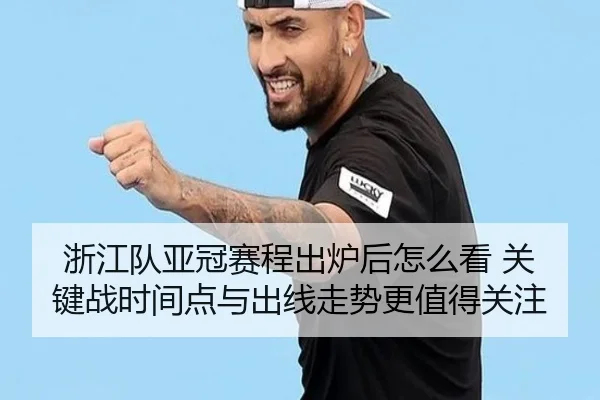 浙江队亚冠赛程出炉后怎么看 关键战时间点与出线走势更值得关注